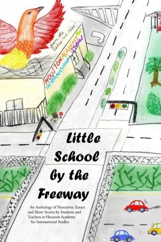 The little school by the freeway an anthology of narratives and short stories by students and teachers at houston academy for ternational studies