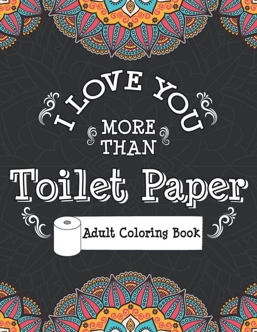 I love you more than toilet paper adult coloring book stress relieving and relaxing coloring pages to help you deal with this pandemic chaos and the crazy times of this world paperback