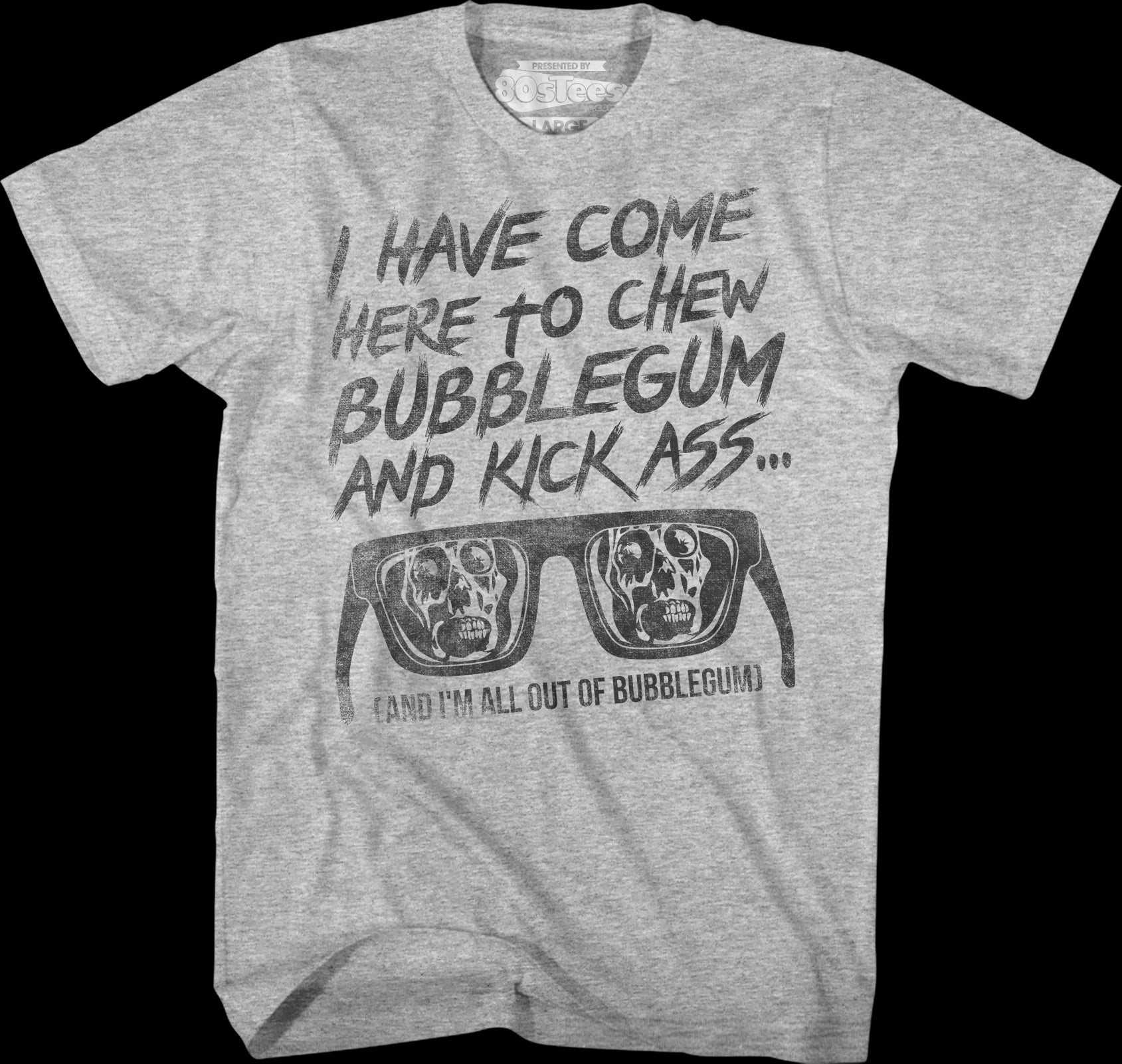 I have e here to chew bubblegum and kick ass they live t