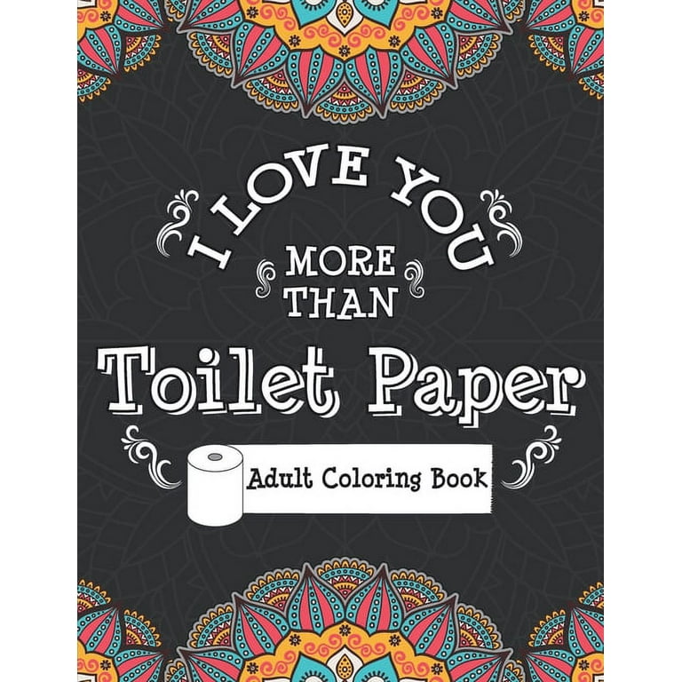 I love you more than toilet paper adult coloring book stress relieving and relaxing coloring pages to help you deal with this pandemic chaos and the crazy times of this world paperback