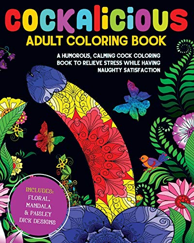 Cockalicious adult coloring book a humorous calming cock coloring book to relieve stress while having naughty satisfaction includes floral mandala and paisley dick designs