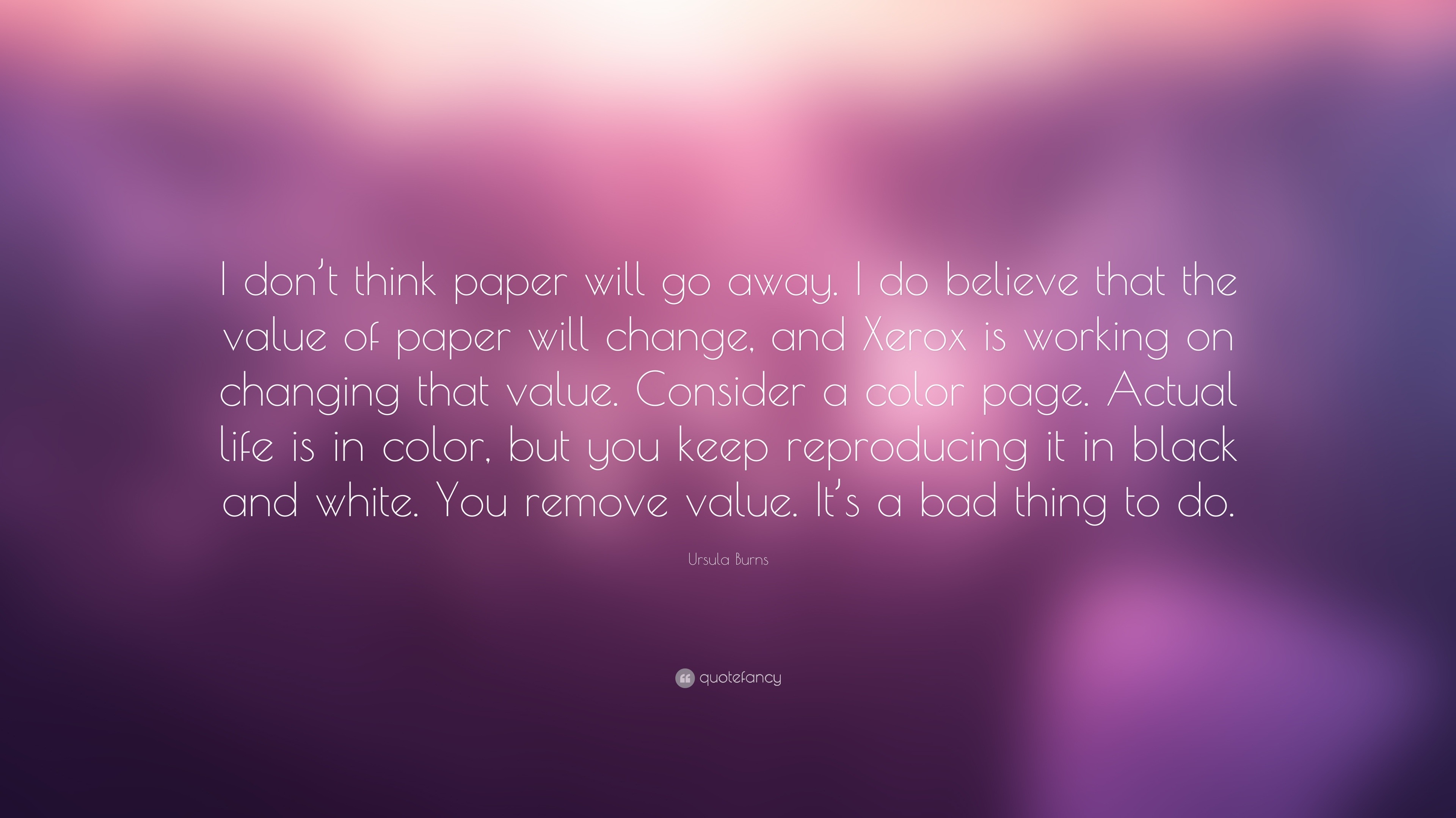 Ursula burns quote âi dont think paper will go away i do believe that the value of paper will change and xerox is working on changing thaâ