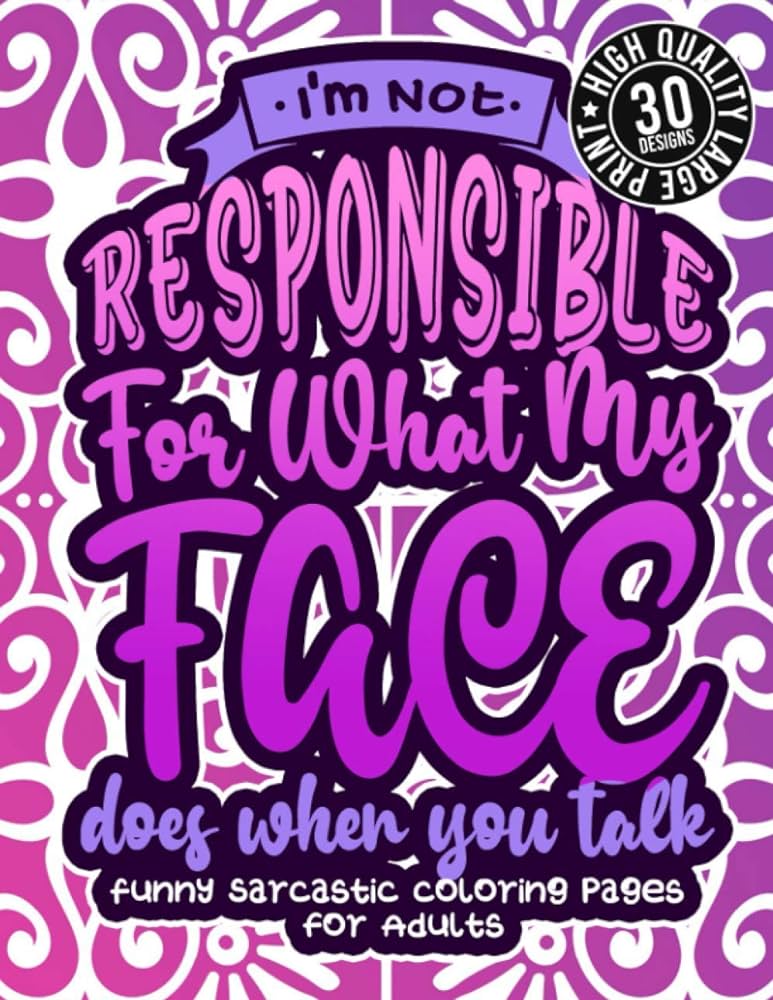 Im not responsible for what my face does when you talk funny sarcastic coloring pages for adults a fun colouring gift book for sassy women with snarky sayings stress relieving geometric