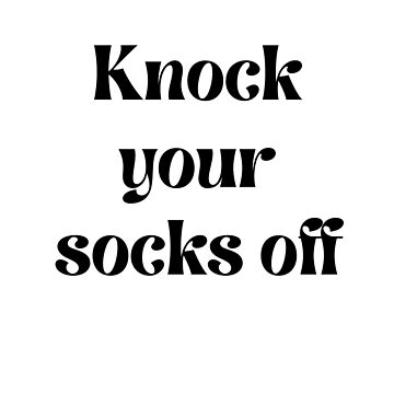Knock your socks off